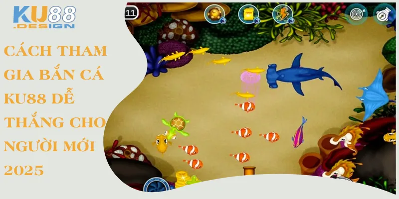 Cách Tham Gia Bắn Cá KU88 Dễ Thắng Cho Người Mới 2025 1 Ccahs tham gia bắn cá Ku88 dễ thắng cho người chơi mới 2025