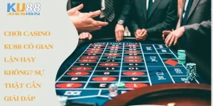 Chơi casino Ku88 có gian lận hay không? Sự thật cần giải đáp