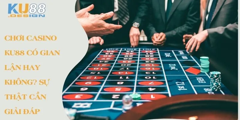Chơi Casino KU88 Có Gian Lận Hay Không? Sự Thật Cần Giải Đáp 1 Chơi casino Ku88 có gian lận hay không? Sự thật cần giải đáp