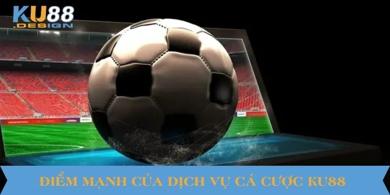 Thể Thao KU88 – Nơi Hội Tụ Đam Mê Của Dân Chuyên Nghiệp 4 Điểm mạnh của dịch vụ cá cược KU88