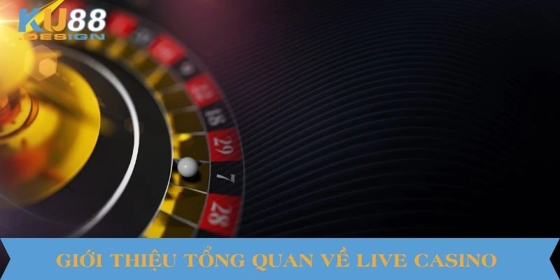 Live Casino KU88 – Sòng Bạc Trực Tuyến Chuẩn Thế Giới 1 Giới thiệu tổng quan về Live Casino