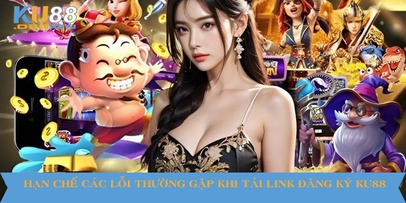 Hạn chế các lỗi thường gặp khi tải link đăng ký KU88