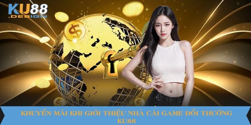 Giới Thiệu Nhà Cái Game Đổi Thưởng Ku88 Đỉnh Cao 4 Khuyến mãi khi giới thiệu nhà cái game đổi thưởng KU88