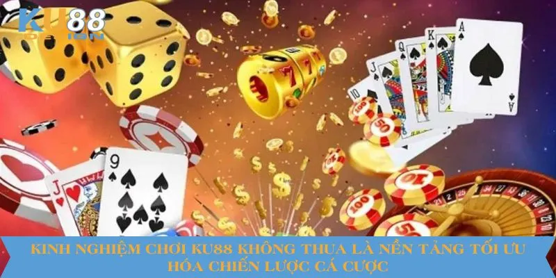Kinh Nghiệm Chơi KU88 Không Thua Bất Bại Đến Từ Các Cao Thủ 5 Kinh nghiệm chơi KU88 không thua là nền tảng tối ưu hóa chiến lược cá cược