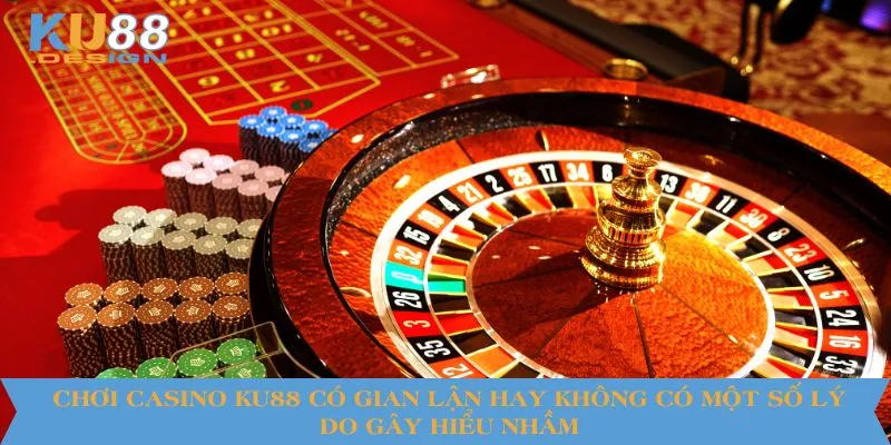 Chơi Casino KU88 Có Gian Lận Hay Không? Sự Thật Cần Giải Đáp 3 Chơi casino KU88 có gian lận hay không có một số lý do gây hiểu nhầm