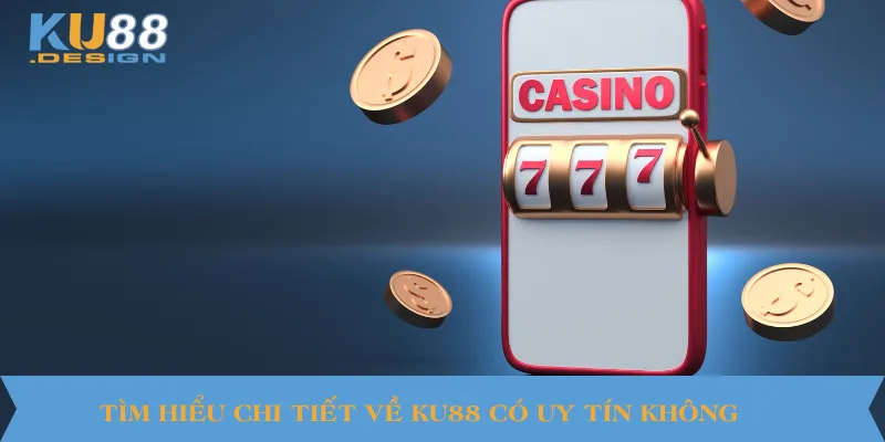 KU88 Có Uy Tín Không? Phân Tích Chi Tiết Từ A Đến Z 2 Tìm hiểu chi tiết về KU88 có uy tín không