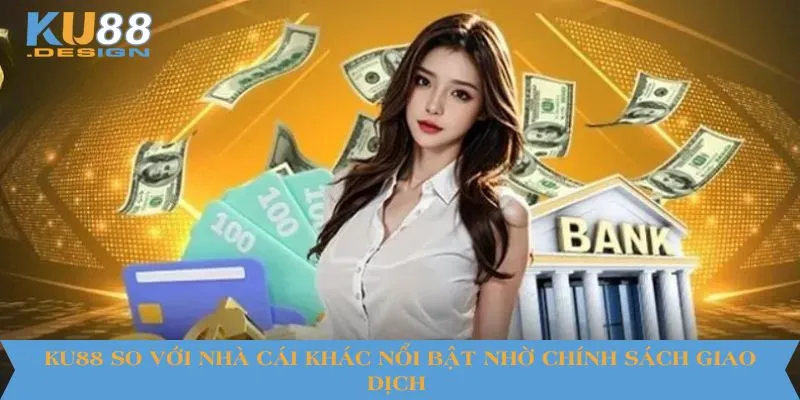 KU88 So Với Nhà Cái Khác - Điểm Khác Biệt Nổi Bật 2025 4 KU88 so với nhà cái khác nổi bật nhờ chính sách giao dịch
