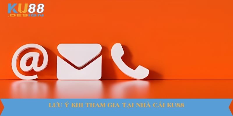 Hướng Dẫn Liên Hệ KU88 - Đảm Bảo An Toàn Và Nhanh Chóng 4 Lưu ý khi tham gia tại nhà cái KU88