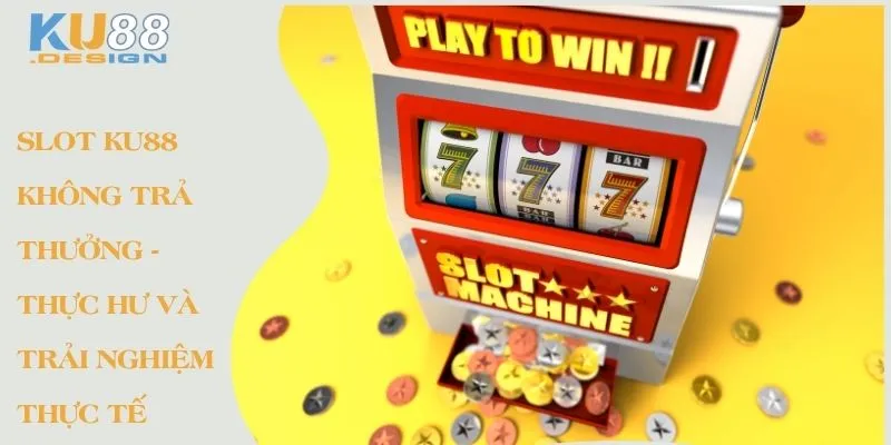 Slot KU88 Không Trả Thưởng - Thực Hư Và Trải Nghiệm Thực Tế 1 Slot Ku88 không trả thưởng - Thục hư và trải nghiệm thực tế