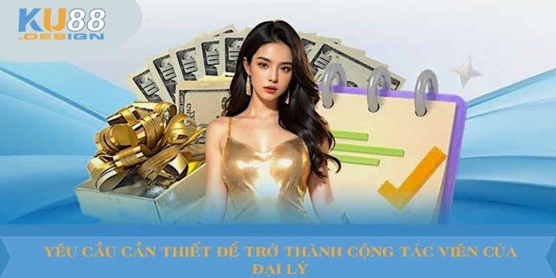 Đại Lý KU88 VN Là Gì? Quyền Lợi, Điều Kiện, Lưu Ý Quan Trọng 3 Yêu cầu cần thiết để trở thành cộng tác viên của đại lý